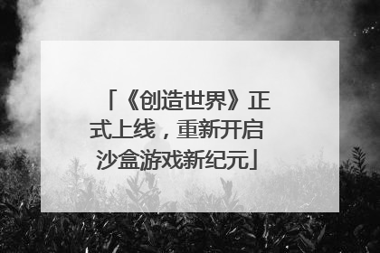 《创造世界》正式上线，重新开启沙盒游戏新纪元