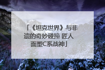 《坦克世界》与非遗的奇妙碰撞 匠人面塑C系战神