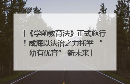 《学前教育法》正式施行！威海以法治之力托举 “幼有优育” 新未来