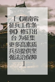 《湖南省征兵工作条例》修订出台 为征集更多高素质兵员提供坚强法治保障