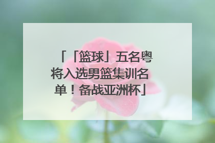 「篮球」五名粤将入选男篮集训名单！备战亚洲杯
