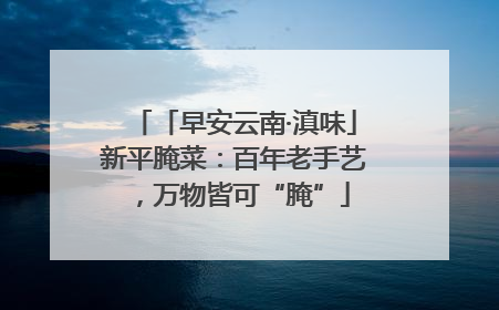 「早安云南·滇味」新平腌菜：百年老手艺，万物皆可“腌”