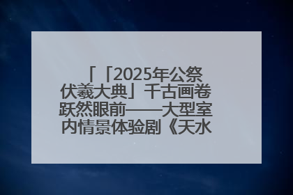 「2025年公祭伏羲大典」千古画卷跃然眼前——大型室内情景体验剧《天水千古秀》演出侧记