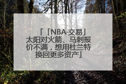 「NBA·交易」太阳对火箭、马刺报价不满，想用杜兰特换回更多资产