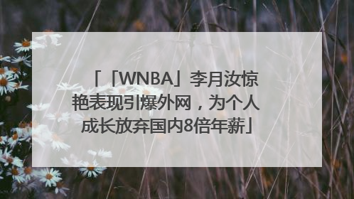 「WNBA」李月汝惊艳表现引爆外网，为个人成长放弃国内8倍年薪