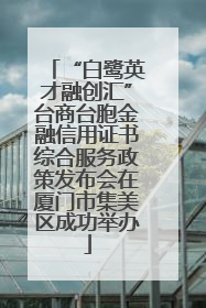 “白鹭英才融创汇”台商台胞金融信用证书综合服务政策发布会在厦门市集美区成功举办