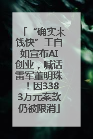 “确实来钱快”王自如宣布AI创业，喊话雷军董明珠！因3383万元案款仍被限消