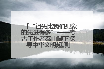“祖先比我们想象的先进得多”——考古工作者泰山脚下探寻中华文明起源