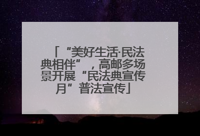 “美好生活·民法典相伴”，高邮多场景开展“民法典宣传月”普法宣传