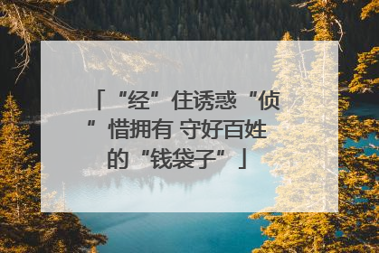 “经”住诱惑“侦”惜拥有 守好百姓的“钱袋子”