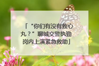 “你们有没有救心丸？”聊城交警执勤岗内上演紧急救助