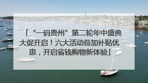 “一码贵州”第二轮年中盛典大促开启！六大活动叠加补贴优惠，开启省钱购物新体验