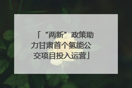 “两新”政策助力甘肃首个氢能公交项目投入运营
