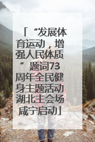 “发展体育运动，增强人民体质”题词73周年全民健身主题活动湖北主会场咸宁启动