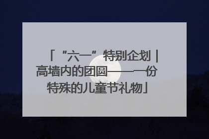 “六一”特别企划｜高墙内的团圆——一份特殊的儿童节礼物