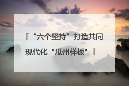 “六个坚持”打造共同现代化“瓜州样板”
