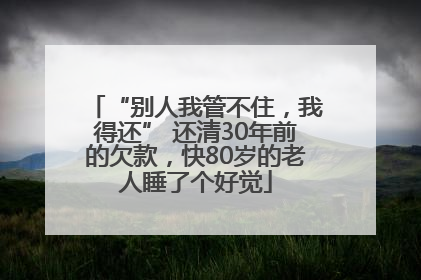 “别人我管不住，我得还” 还清30年前的欠款，快80岁的老人睡了个好觉