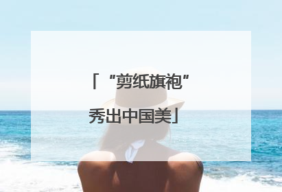 “剪纸旗袍” 秀出中国美