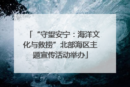 “守望安宁：海洋文化与救捞”北部海区主题宣传活动举办