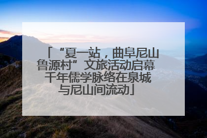 “夏一站，曲阜尼山鲁源村”文旅活动启幕 千年儒学脉络在泉城与尼山间流动