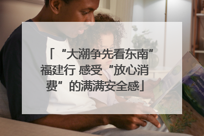 “大潮争先看东南”福建行 感受“放心消费”的满满安全感