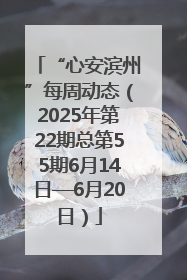 “心安滨州”每周动态（2025年第22期总第55期6月14日—6月20日）