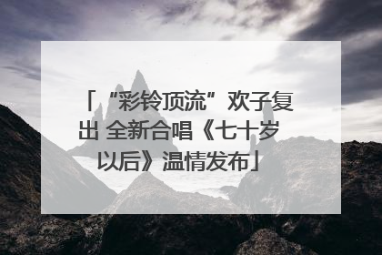 “彩铃顶流”欢子复出 全新合唱《七十岁以后》温情发布