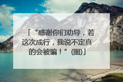 “感谢你们劝导，若这次成行，我说不定真的会被骗！”(图)