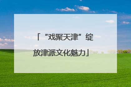 “戏聚天津”绽放津派文化魅力