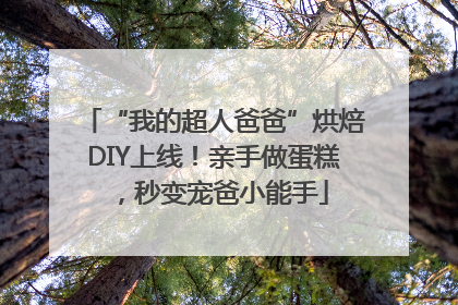 “我的超人爸爸”烘焙DIY上线！亲手做蛋糕，秒变宠爸小能手