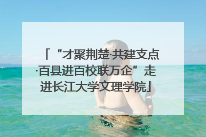 “才聚荆楚·共建支点·百县进百校联万企”走进长江大学文理学院