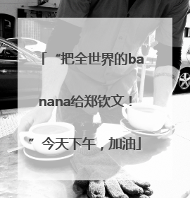 “把全世界的banana给郑钦文！”今天下午，加油