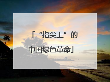 “指尖上”的中国绿色革命