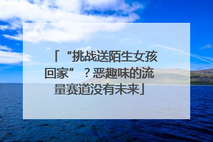 “挑战送陌生女孩回家”？恶趣味的流量赛道没有未来