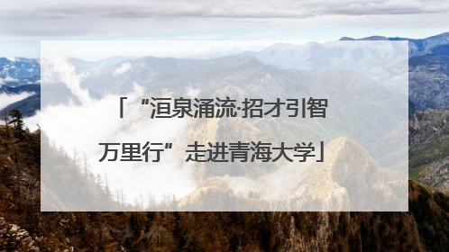 “洹泉涌流·招才引智万里行”走进青海大学