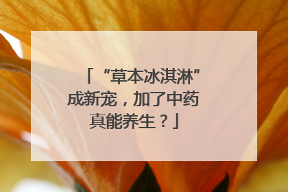 “草本冰淇淋”成新宠，加了中药真能养生？