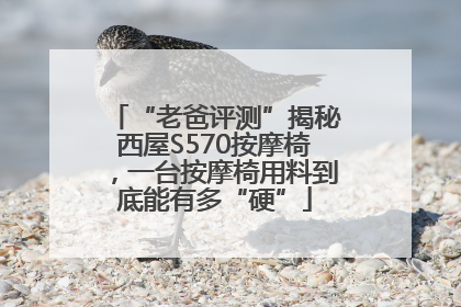 “老爸评测”揭秘西屋S570按摩椅，一台按摩椅用料到底能有多“硬”