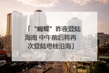 “蝴蝶”昨夜登陆海南 中午前后将再次登陆粤桂沿海
