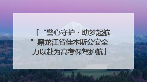 “警心守护・助梦起航”黑龙江省佳木斯公安全力以赴为高考保驾护航