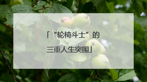 “轮椅斗士”的三重人生突围