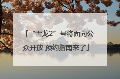“雪龙2”号将面向公众开放 预约指南来了