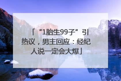 “1胎生99子”引热议，男主回应：经纪人说一定会大爆