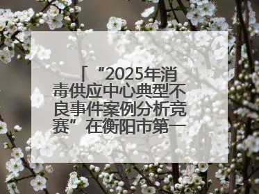 “2025年消毒供应中心典型不良事件案例分析竞赛”在衡阳市第一人民医院举办
