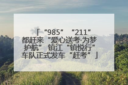 “985”“211”都赶来“爱心送考·为梦护航” 镇江“镇悦行”车队正式发车“赶考”