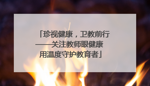 珍视健康，卫教前行——关注教师眼健康 用温度守护教育者