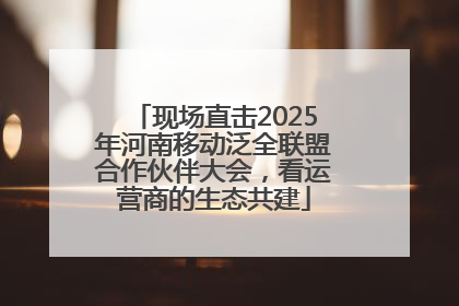 现场直击2025年河南移动泛全联盟合作伙伴大会，看运营商的生态共建