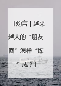 灼言｜越来越大的“朋友圈”怎样“炼”成？