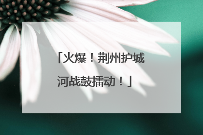 火爆！荆州护城河战鼓擂动！