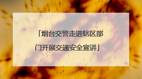 烟台交警走进辖区部门开展交通安全宣讲
