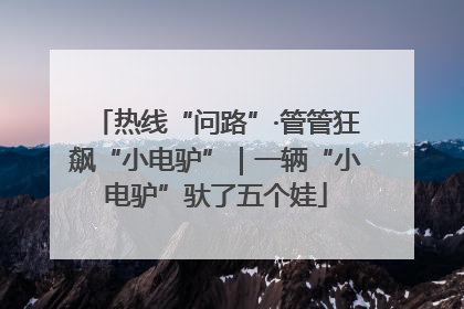 热线“问路”·管管狂飙“小电驴”｜一辆“小电驴”驮了五个娃